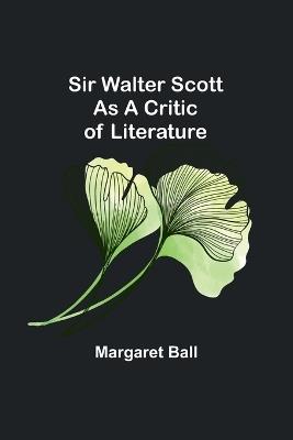 Sir Walter Scott as a Critic of Literature - Margaret Ball - cover