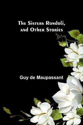 The Sisters Rondoli, and Other Stories - Guy De Maupassant - cover