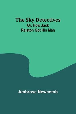 The Sky Detectives; Or, How Jack Ralston Got His Man - Ambrose Newcomb - cover