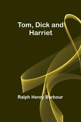 Tom, Dick and Harriet - Ralph Henry Barbour - cover