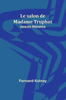 Le salon de Madame Truphot: moeurs litt?raires - Fernand Kolney - cover