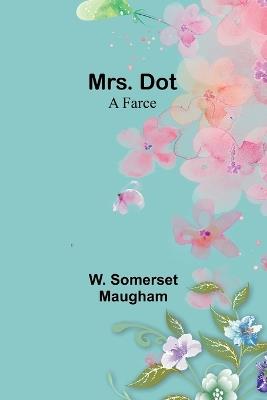 Mrs. Dot: A Farce - W Somerset Maugham - cover