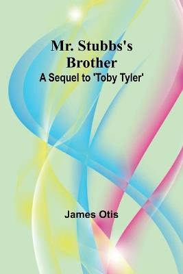 Mr. Stubbs's Brother; A Sequel to 'Toby Tyler' - James Otis - cover