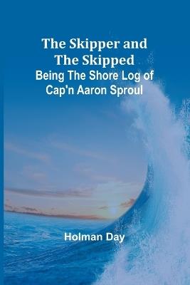 The Skipper and the Skipped: Being the Shore Log of Cap'n Aaron Sproul - Holman Day - cover