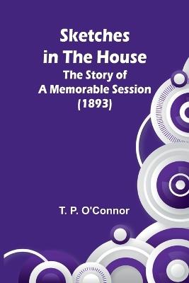 Sketches in the House: The Story of a Memorable Session (1893) - T P O'Connor - cover