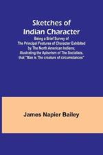 Sketches of Indian Character; Being a Brief Survey of the Principal Features of Character Exhibited by the North American Indians; Illustrating the Aphorism of the Socialists, that 