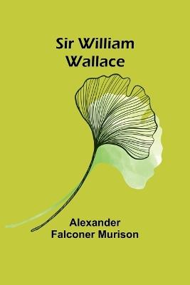 Sir William Wallace - Alexander Falconer Murison - cover