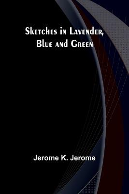 Sketches in Lavender, Blue and Green - Jerome K Jerome - cover