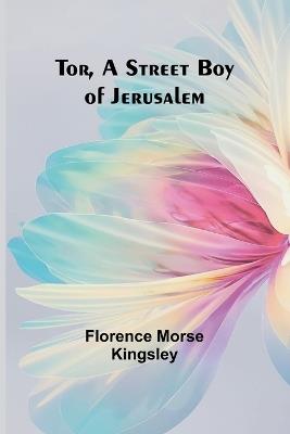 Tor, A Street Boy of Jerusalem - Florence Morse Kingsley - cover