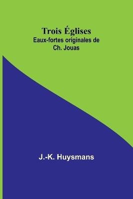 Trois ?glises; Eaux-fortes originales de Ch. Jouas - J -K Huysmans - cover
