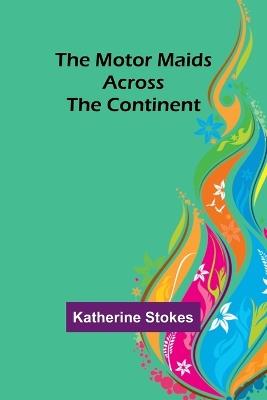 The Motor Maids Across the Continent - Katherine Stokes - cover