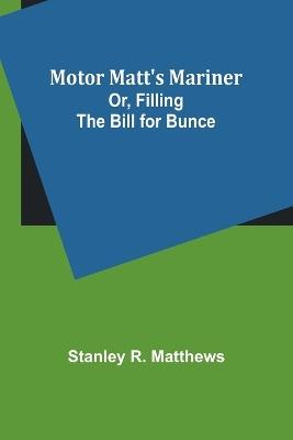 Motor Matt's Mariner; Or, Filling the Bill for Bunce - Stanley R Matthews - cover