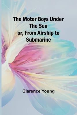 The Motor Boys Under the Sea; or, From Airship to Submarine - Clarence Young - cover