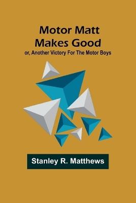 Motor Matt Makes Good; or, Another Victory For the Motor Boys - Stanley R Matthews - cover