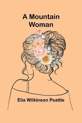 A Mountain Woman - Elia Wilkinson Peattie - cover