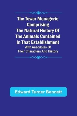 The Tower Menagerie Comprising the natural history of the animals contained in that establishment; with anecdotes of their characters and history. - Edward Turner Bennett - cover