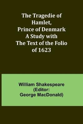 The Tragedie of Hamlet, Prince of Denmark A Study with the Text of the Folio of 1623 - William Shakespeare - cover