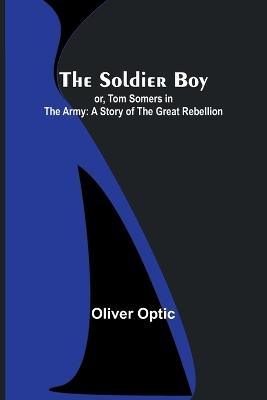 The Soldier Boy; or, Tom Somers in the Army: A Story of the Great Rebellion - Oliver Optic - cover