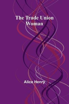 The Trade Union Woman - Alice Henry - cover