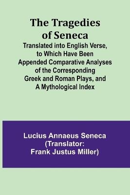 The Tragedies of Seneca Translated into English Verse, to Which Have Been Appended Comparative Analyses of the Corresponding Greek and Roman Plays, and a Mythological Index - Lucius Annaeus Seneca - cover