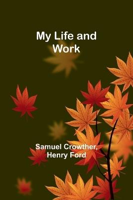 My Life and Work - Samuel Crowther,Henry Ford - cover