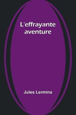 L'effrayante aventure - Jules Lermina - cover