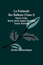 La P?ninsule Des Balkans (Tome I); Vienne, Croatie, Bosnie, Serbie, Bulgarie, Roum?lie, Turquie, Roumanie