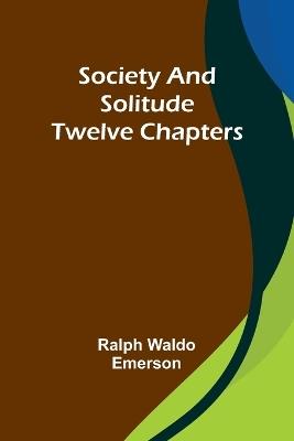 Society and solitude: Twelve chapters - Ralph Waldo Emerson - cover