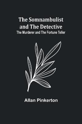 The Somnambulist and the Detective; The Murderer and the Fortune Teller - Allan Pinkerton - cover