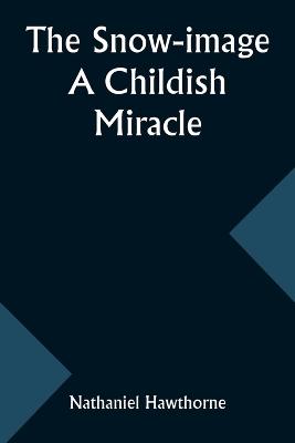 The snow-image: a childish miracle - Nathaniel Hawthorne - cover