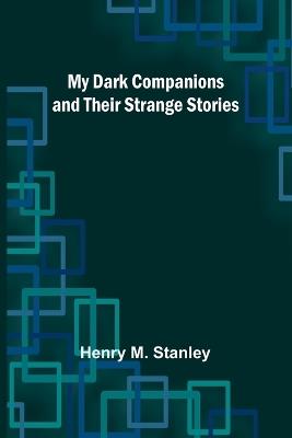 My Dark Companions and Their Strange Stories - Henry M Stanley - cover
