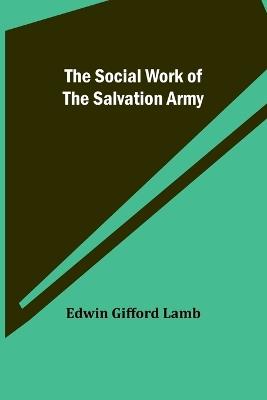 The Social Work of the Salvation Army - Edwin Gifford Lamb - cover