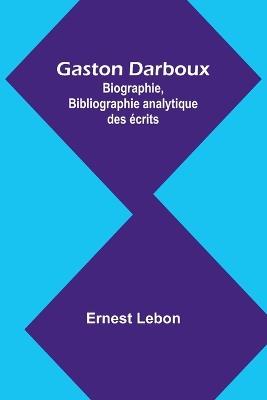 Gaston Darboux: Biographie, Bibliographie analytique des ?crits - Ernest Lebon - cover