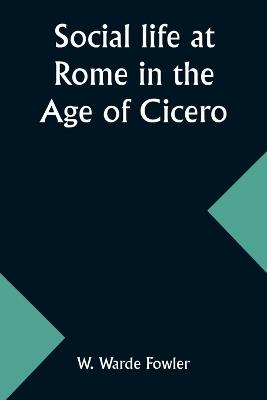 Social life at Rome in the Age of Cicero - W Warde Fowler - cover