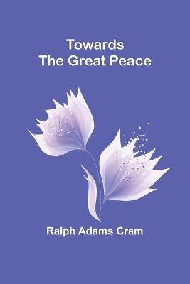 Towards the Great Peace - Ralph Adams Cram - cover
