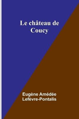 Le ch?teau de Coucy - Eug?ne Am?d?e Lef?vre-Pontalis - cover