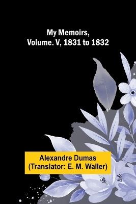 My Memoirs, Volume. V, 1831 to 1832 - Alexandre Dumas - cover