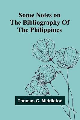 Some notes on the bibliography of the Philippines - Thomas C Middleton - cover