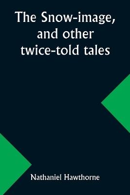 The snow-image, and other twice-told tales - Nathaniel Hawthorne - cover