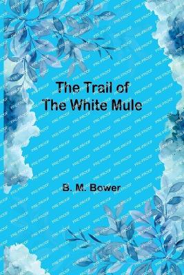 The Trail of the White Mule - B M Bower - cover