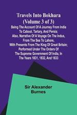 Travels into Bokhara (Volume 3 of 3)Being the Account of A Journey from India to Cabool, Tartary, and Persia; Also, Narrative of a Voyage on the Indus, From the Sea to Lahore, With Presents From the King of Great Britain; Performed Under the Orders of the