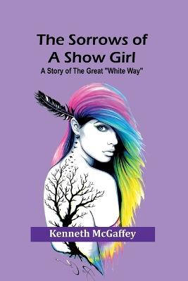 The Sorrows of a Show Girl: A Story of the Great "White Way" - Kenneth McGaffey - cover