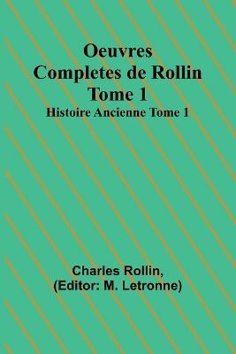 Oeuvres Completes de Rollin Tome 1; Histoire Ancienne Tome 1 - Charles Rollin - cover