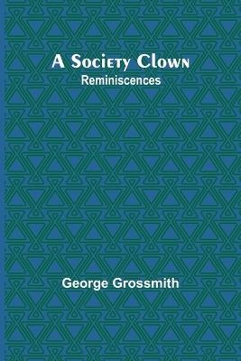 A Society Clown: Reminiscences - George Grossmith - cover