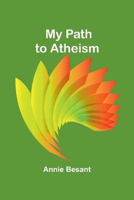 My Path to Atheism - Annie Besant - cover