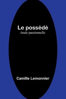 Le poss?d?: ?tude passionnelle - Camille Lemonnier - cover