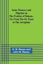Some Pioneers and Pilgrims on the Prairies of Dakota, Or, From the Ox Team to the Aeroplane
