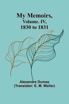 My Memoirs, Volume. IV, 1830 to 1831 - Alexandre Dumas - cover