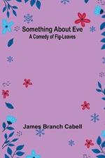 Something about Eve: A comedy of fig-leaves