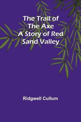 The Trail of the Axe: A Story of Red Sand Valley - Ridgwell Cullum - cover